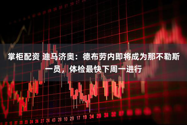 掌柜配资 迪马济奥：德布劳内即将成为那不勒斯一员，体检最快下周一进行