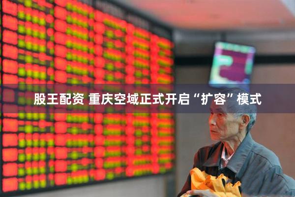 股王配资 重庆空域正式开启“扩容”模式