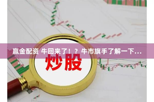 赢金配资 牛回来了！？牛市旗手了解一下…
