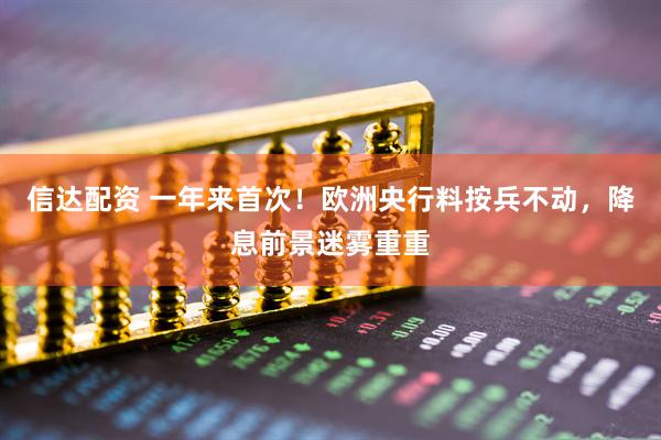 信达配资 一年来首次！欧洲央行料按兵不动，降息前景迷雾重重