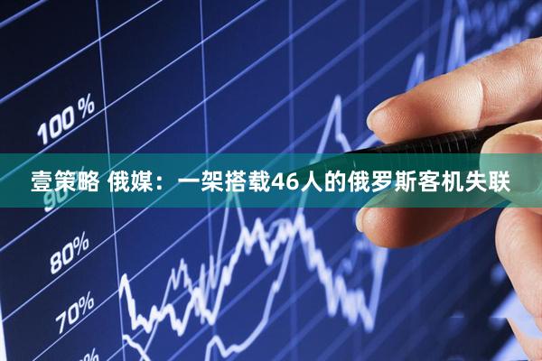 壹策略 俄媒：一架搭载46人的俄罗斯客机失联