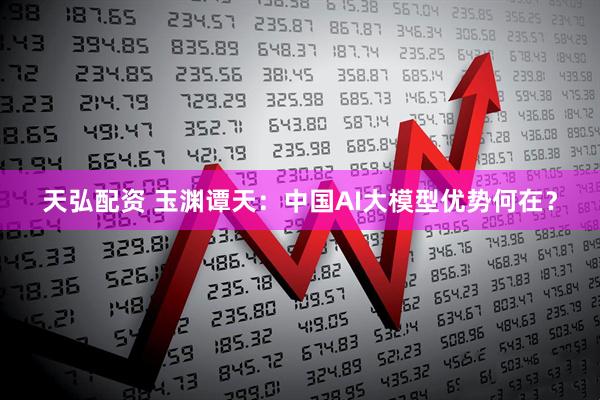 天弘配资 玉渊谭天：中国AI大模型优势何在？