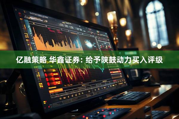 亿融策略 华鑫证券: 给予陕鼓动力买入评级