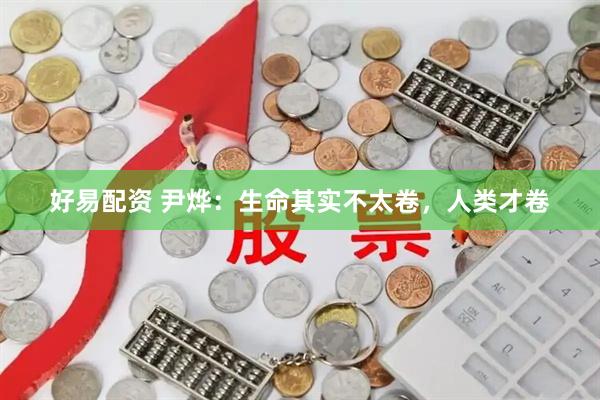 好易配资 尹烨：生命其实不太卷，人类才卷