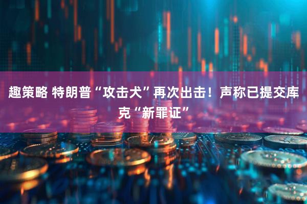 趣策略 特朗普“攻击犬”再次出击！声称已提交库克“新罪证”