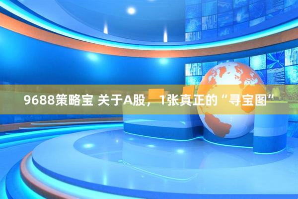 9688策略宝 关于A股，1张真正的“寻宝图”