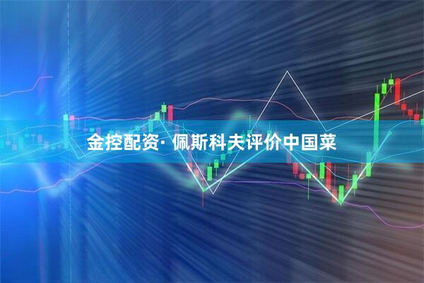 金控配资· 佩斯科夫评价中国菜