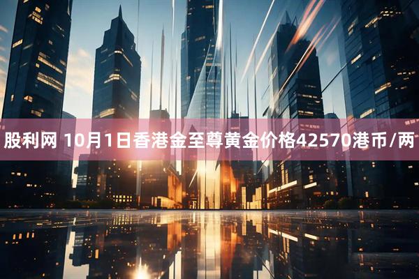 股利网 10月1日香港金至尊黄金价格42570港币/两