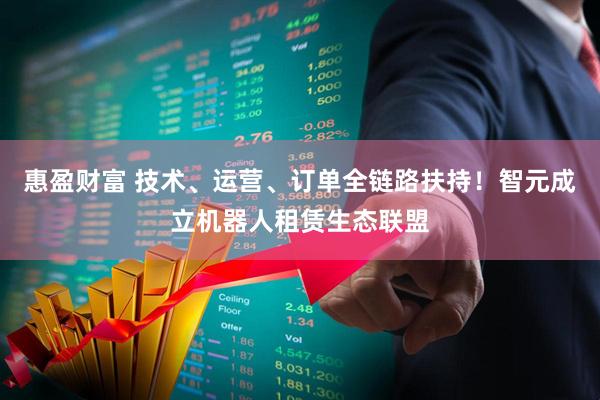 惠盈财富 技术、运营、订单全链路扶持!智元成立机器人租赁生态联盟